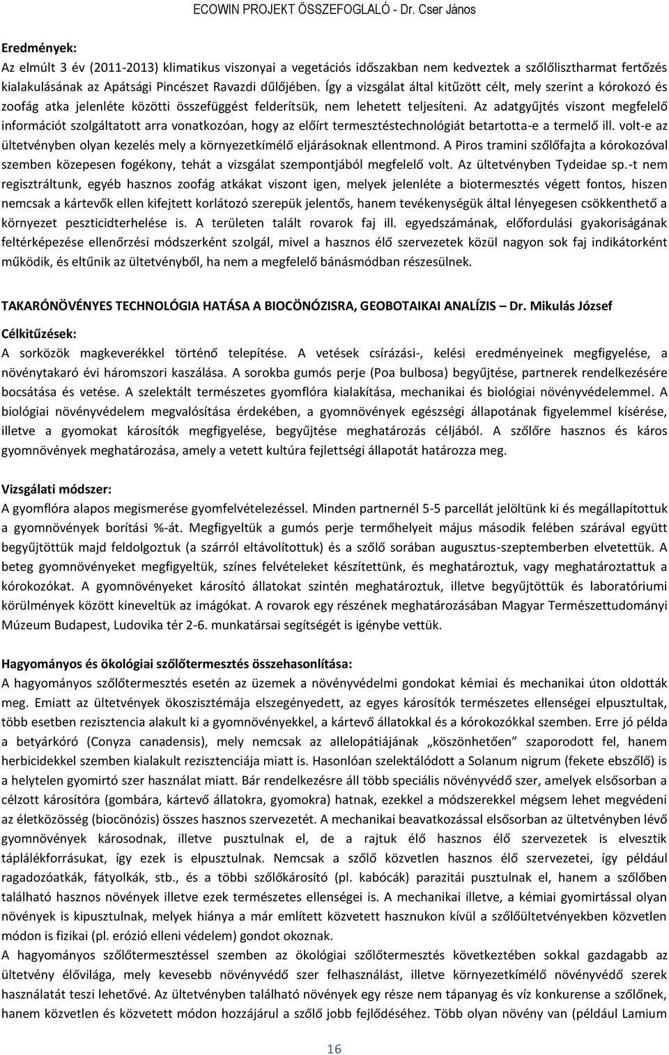 Így a vizsgálat által kitűzött célt, mely szerint a kórokozó és zoofág atka jelenléte közötti összefüggést felderítsük, nem lehetett teljesíteni.