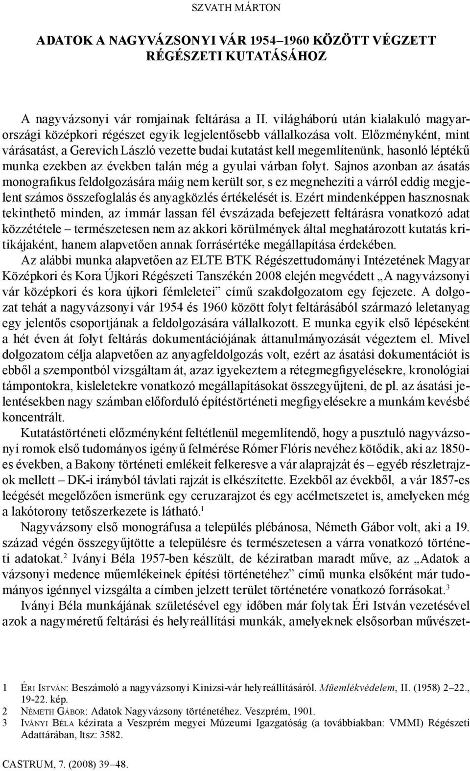 Előzményként, mint várásatást, a Gerevich László vezette budai kutatást kell megemlítenünk, hasonló léptékű munka ezekben az években talán még a gyulai várban folyt.