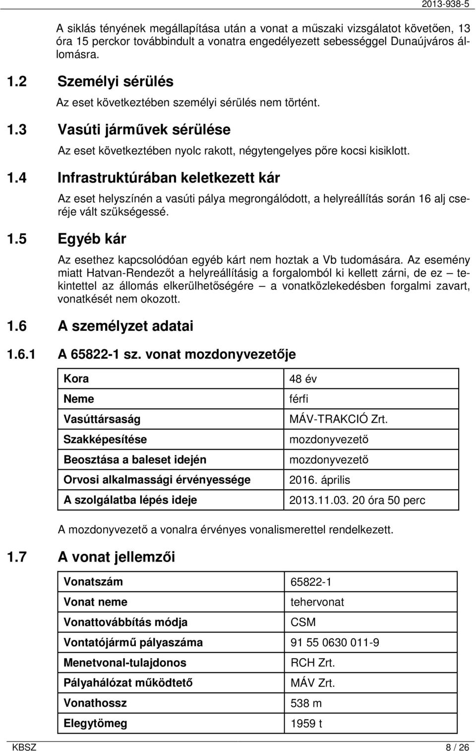 4 Infrastruktúrában keletkezett kár Az eset helyszínén a vasúti pálya megrongálódott, a helyreállítás során 16 alj cseréje vált szükségessé. 1.5 Egyéb kár Az esethez kapcsolódóan egyéb kárt nem hoztak a Vb tudomására.