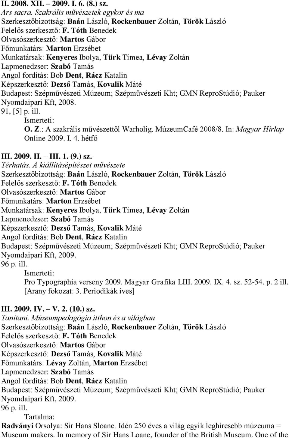 Nyomdaipari Kft, 2008. 91, [5] p. ill. O. Z.: A szakrális művészettől Warholig. MúzeumCafé 2008/8. In: Magyar Hírlap Online 2009. I. 4. hétfő III. 2009. II. III. 1. (9.) sz. Térhatás.