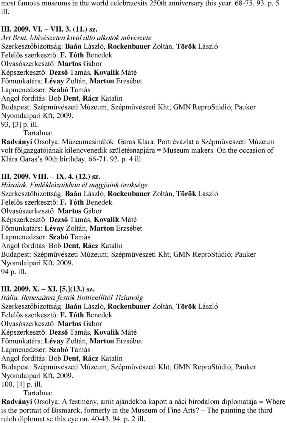 Nyomdaipari Kft, 2009. 93, [3] p. ill. Radványi Orsolya: Múzeumcsinálók. Garas Klára. Portrévázlat a Szépművészeti Múzeum volt főigazgatójának kilencvenedik születésnapjára = Museum makers.