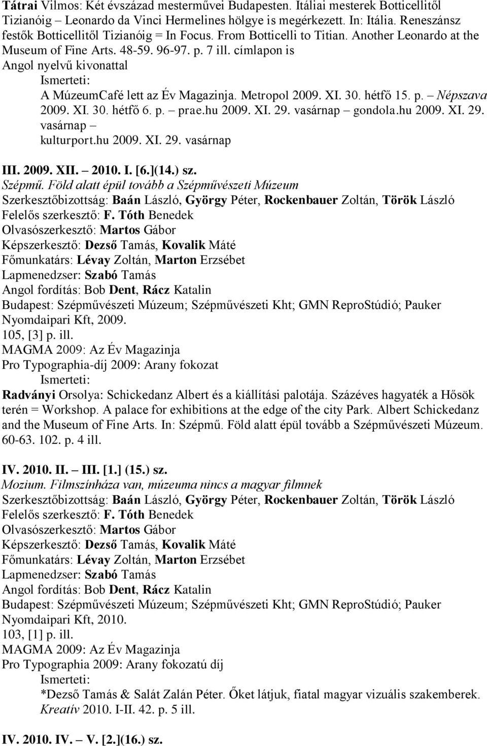 címlapon is Angol nyelvű kivonattal A MúzeumCafé lett az Év Magazinja. Metropol 2009. XI. 30. hétfő 15. p. Népszava 2009. XI. 30. hétfő 6. p. prae.hu 2009. XI. 29. vasárnap gondola.hu 2009. XI. 29. vasárnap kulturport.