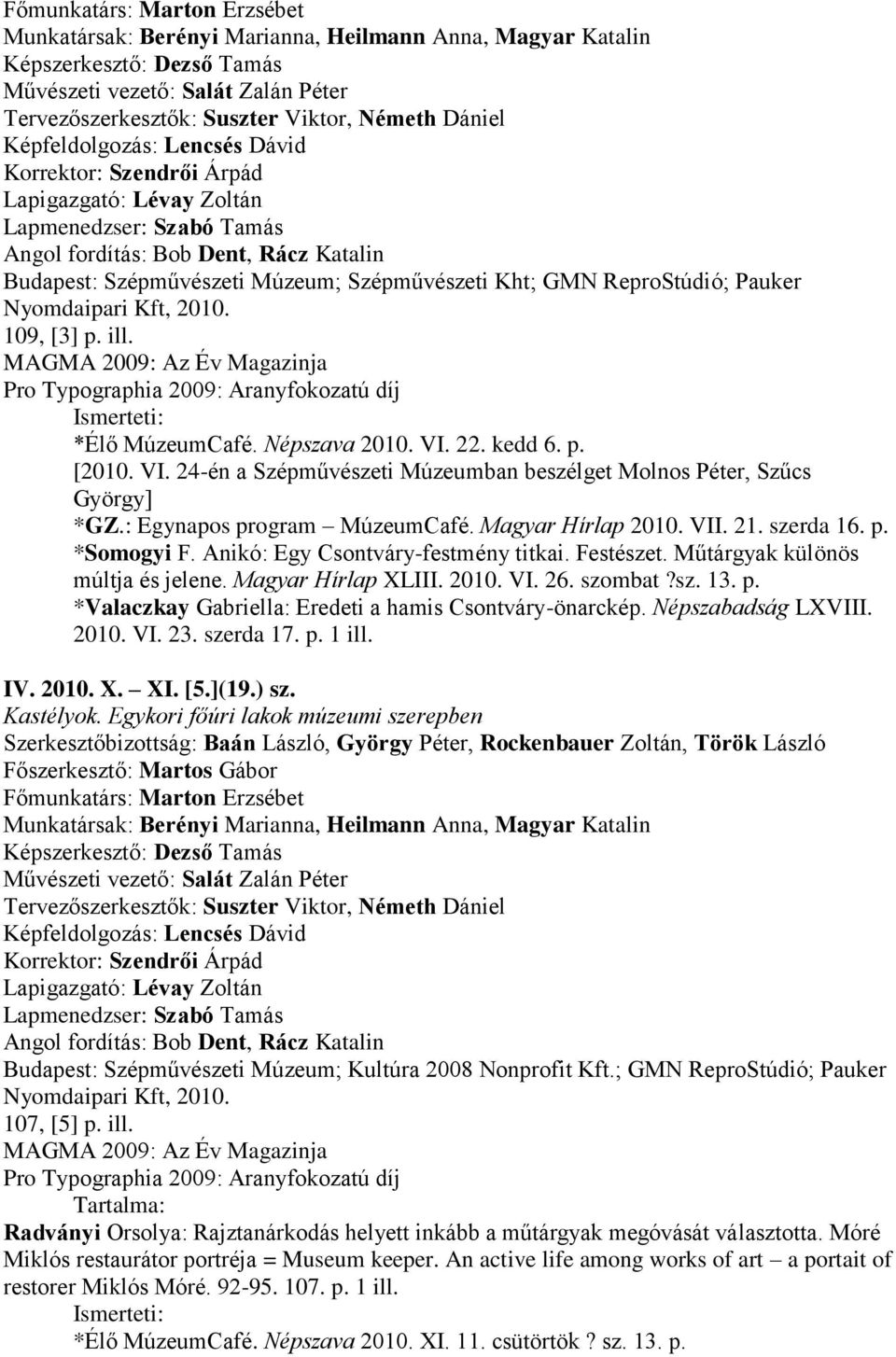 Anikó: Egy Csontváry-festmény titkai. Festészet. Műtárgyak különös múltja és jelene. Magyar Hírlap XLIII. 2010. VI. 26. szombat?sz. 13. p. *Valaczkay Gabriella: Eredeti a hamis Csontváry-önarckép.