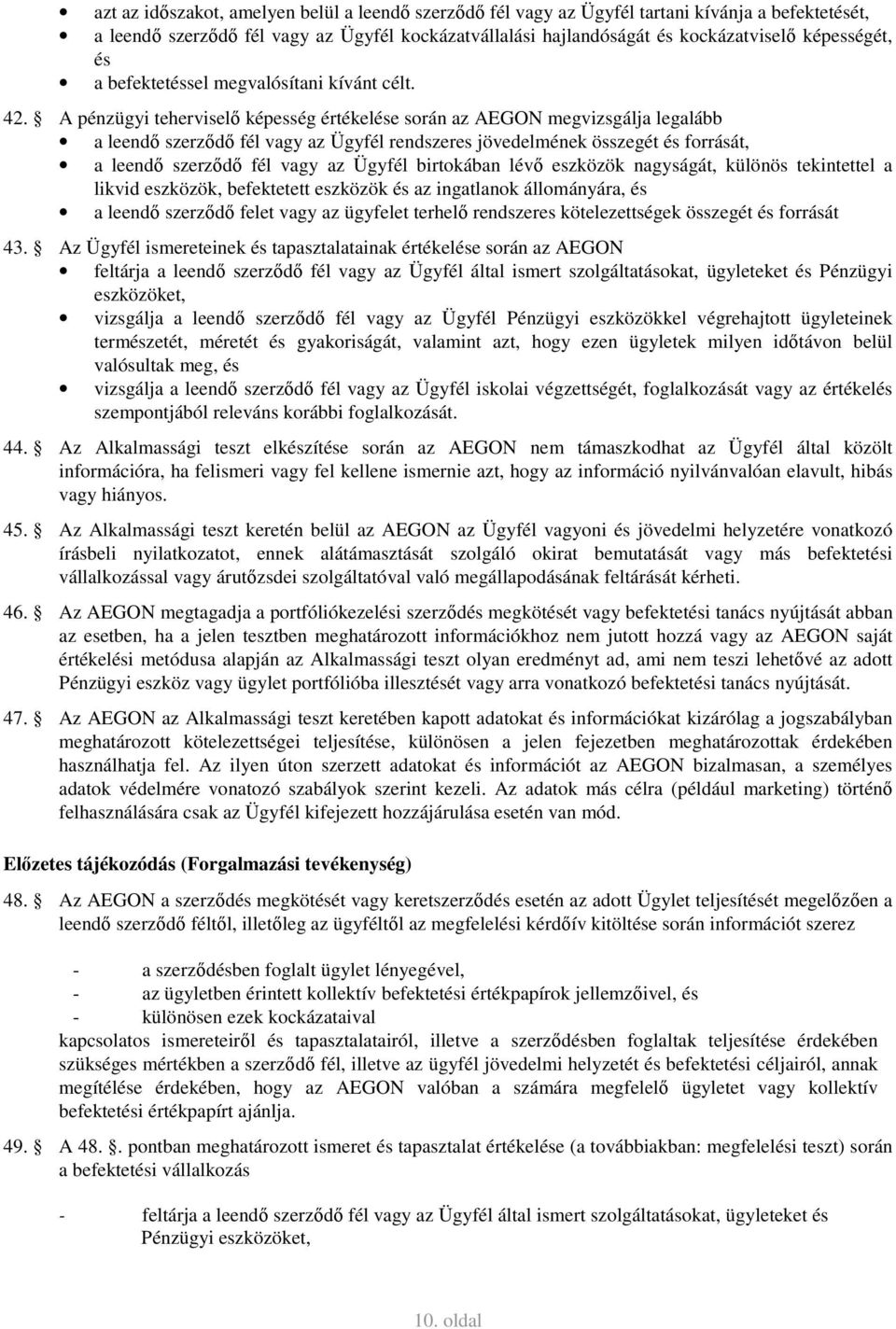 A pénzügyi teherviselő képesség értékelése során az AEGON megvizsgálja legalább a leendő szerződő fél vagy az Ügyfél rendszeres jövedelmének összegét és forrását, a leendő szerződő fél vagy az Ügyfél