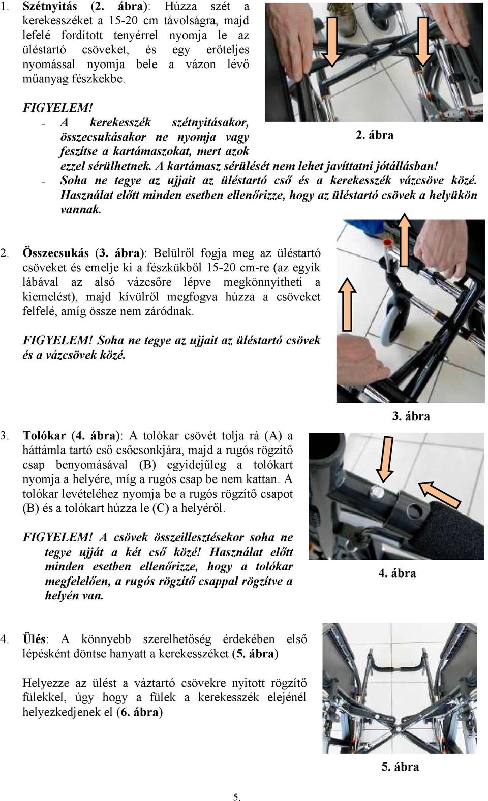 FIGYELEM! A kerekesszék szétnyitásakor, összecsukásakor ne nyomja vagy 2. ábra feszítse a kartámaszokat, mert azok ezzel sérülhetnek. A kartámasz sérülését nem lehet javíttatni jótállásban!