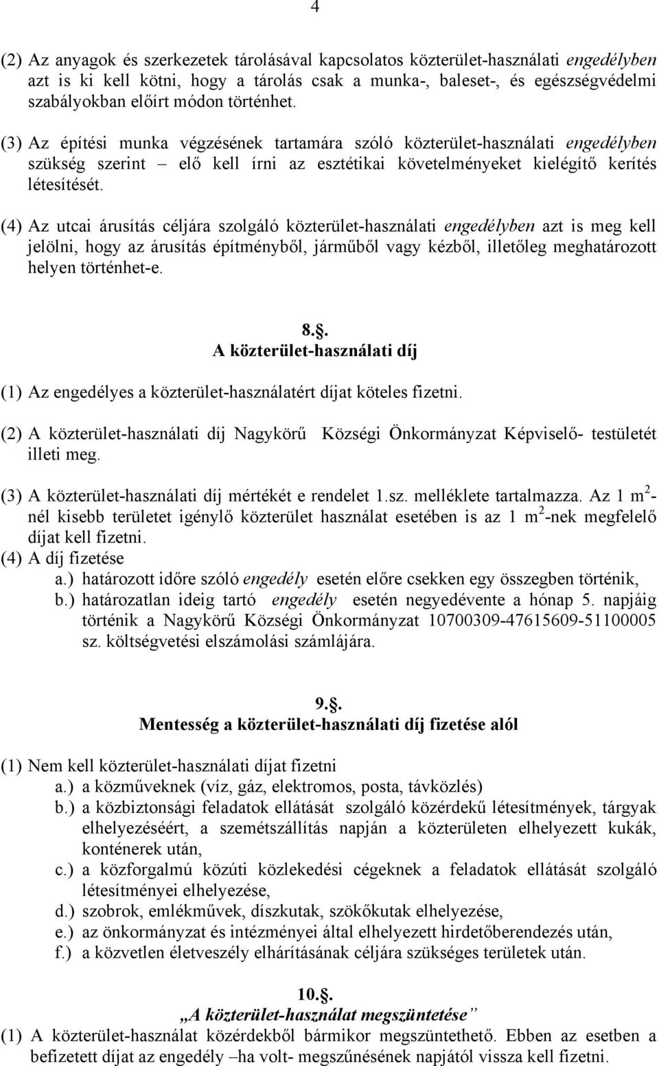 (4) Az utcai árusítás céljára szolgáló közterület-használati engedélyben azt is meg kell jelölni, hogy az árusítás építményből, járműből vagy kézből, illetőleg meghatározott helyen történhet-e. 8.