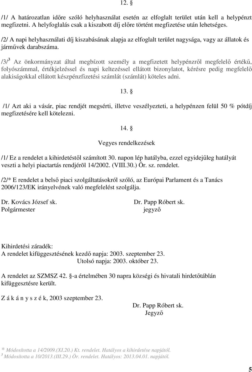 /3/ 3 Az önkormányzat által megbízott személy a megfizetett helypénzről megfelelő értékű, folyószámmal, értékjelzéssel és napi keltezéssel ellátott bizonylatot, kérésre pedig megfelelő alakiságokkal