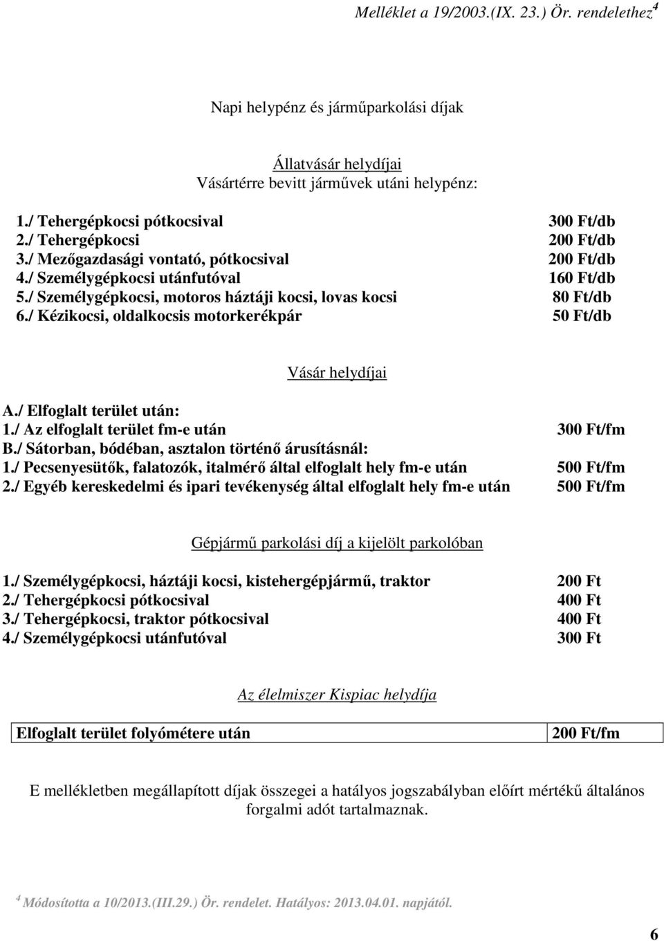 / Kézikocsi, oldalkocsis motorkerékpár 50 Ft/db Vásár helydíjai A./ Elfoglalt terület után: 1./ Az elfoglalt terület fm-e után 300 Ft/fm B./ Sátorban, bódéban, asztalon történő árusításnál: 1.