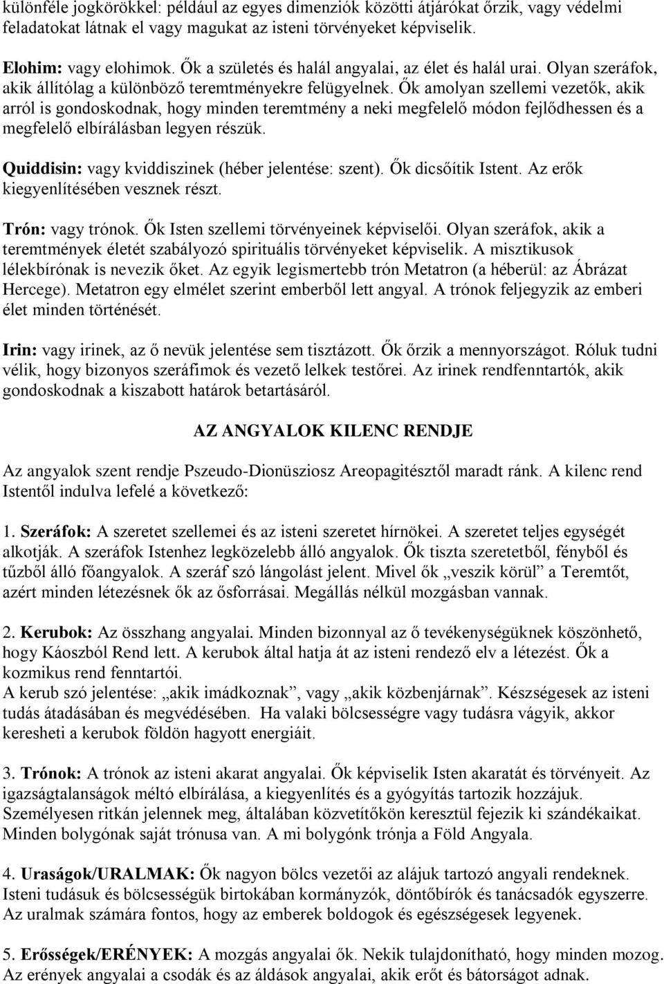 Ők amolyan szellemi vezetők, akik arról is gondoskodnak, hogy minden teremtmény a neki megfelelő módon fejlődhessen és a megfelelő elbírálásban legyen részük.