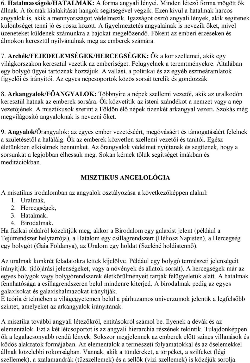 A figyelmeztetés angyalainak is nevezik őket, mivel üzeneteket küldenek számunkra a bajokat megelőzendő. Főként az emberi érzéseken és álmokon keresztül nyilvánulnak meg az emberek számára. 7.