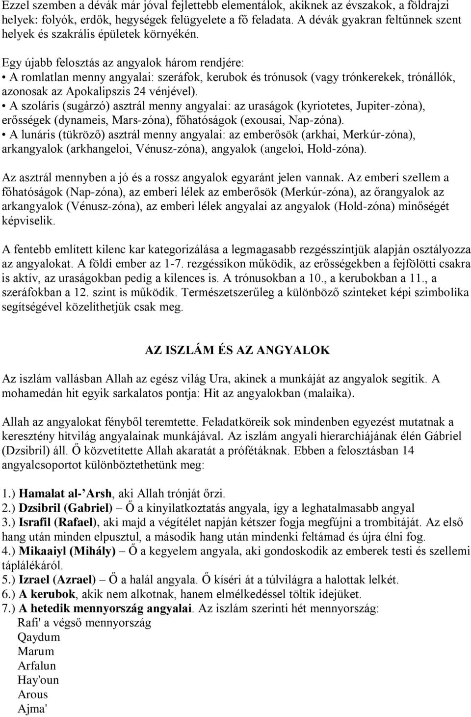 Egy újabb felosztás az angyalok három rendjére: A romlatlan menny angyalai: szeráfok, kerubok és trónusok (vagy trónkerekek, trónállók, azonosak az Apokalipszis 24 vénjével).