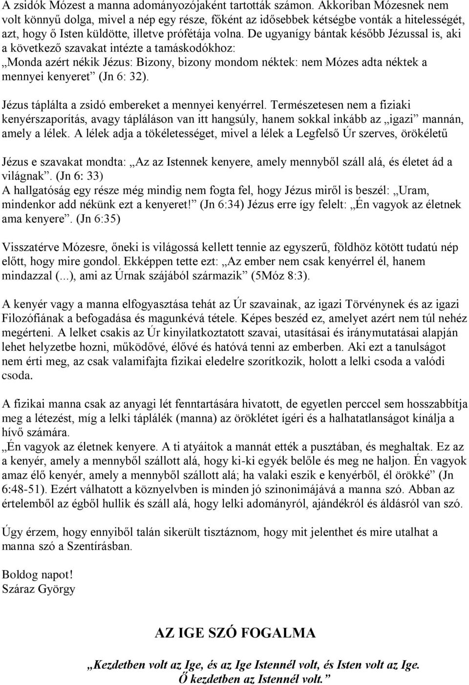 De ugyanígy bántak később Jézussal is, aki a következő szavakat intézte a tamáskodókhoz: Monda azért nékik Jézus: Bizony, bizony mondom néktek: nem Mózes adta néktek a mennyei kenyeret (Jn 6: 32).