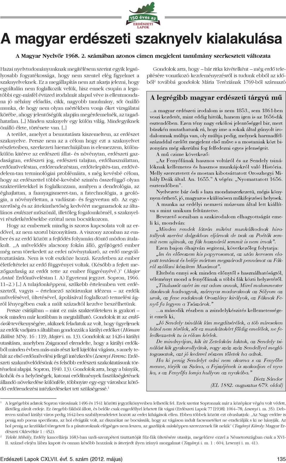 Ez a megállapítás nem azt akarja jelezni, hogy egyáltalán nem foglalkozik velük, hisz ennek csupán a legutóbbi egy-másfél évtized irodalmát alapul véve is ellentmondana jó néhány elõadás, cikk,