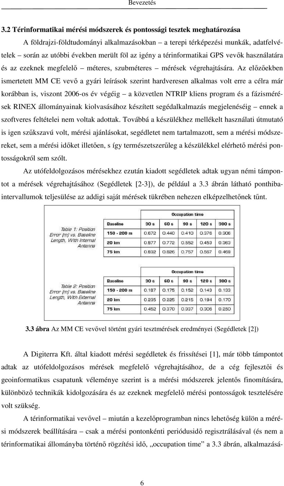 Az elızıekben ismertetett MM CE vevı a gyári leírások szerint hardveresen alkalmas volt erre a célra már korábban is, viszont 2006-os év végéig a közvetlen NTRIP kliens program és a fázismérések