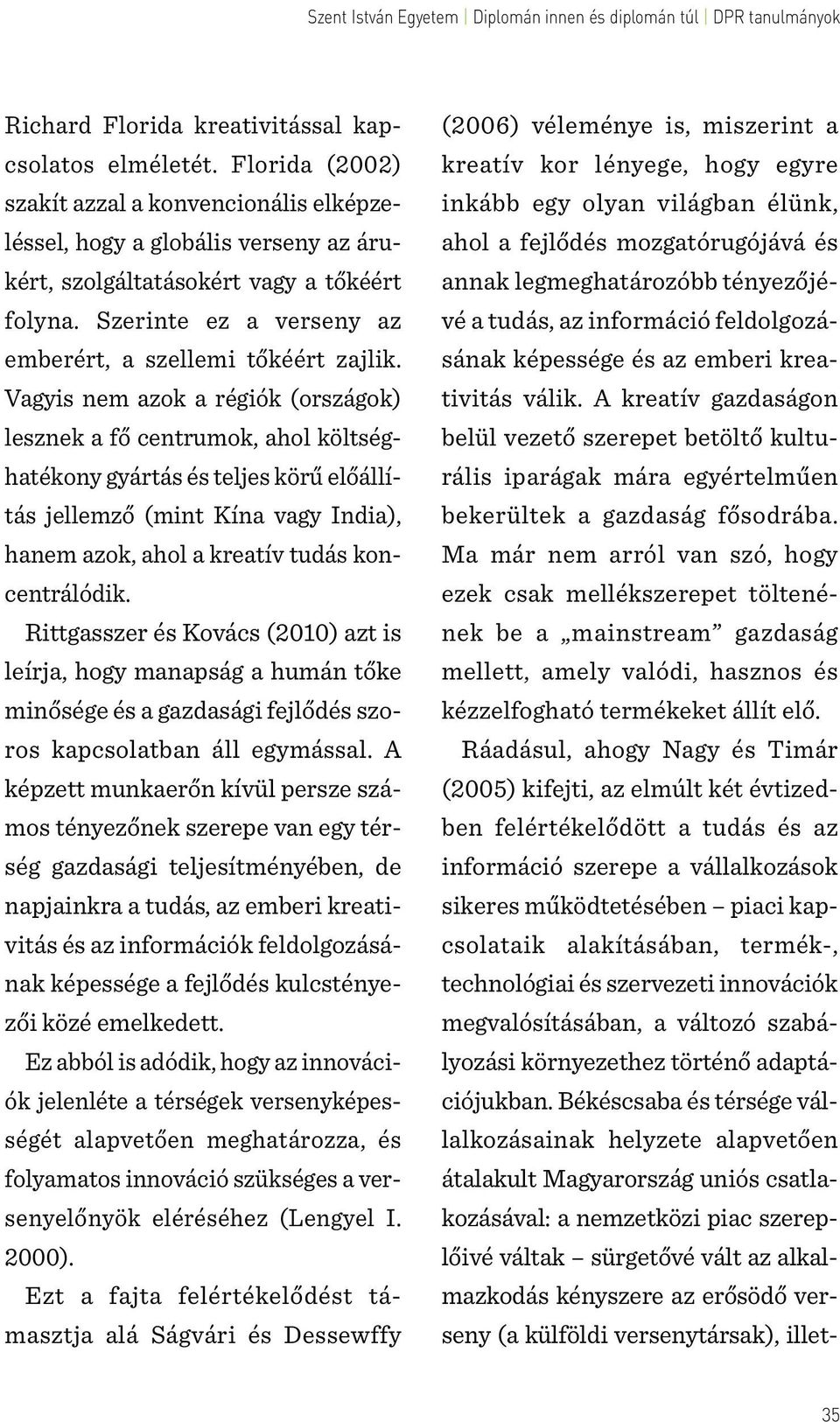 Vagyis nem azok a régiók (országok) lesznek a fő centrumok, ahol költséghatékony gyártás és teljes körű előállítás jellemző (mint Kína vagy India), hanem azok, ahol a kreatív tudás koncentrálódik.