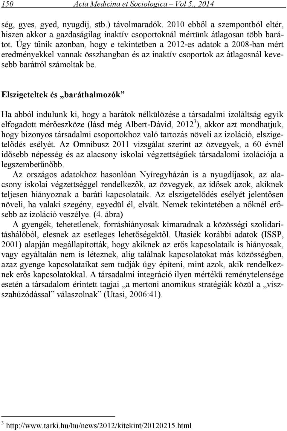 Úgy tűnik azonban, hogy e tekintetben a 2012-es adatok a 2008-ban mért eredményekkel vannak összhangban és az inaktív csoportok az átlagosnál kevesebb barátról számoltak be.
