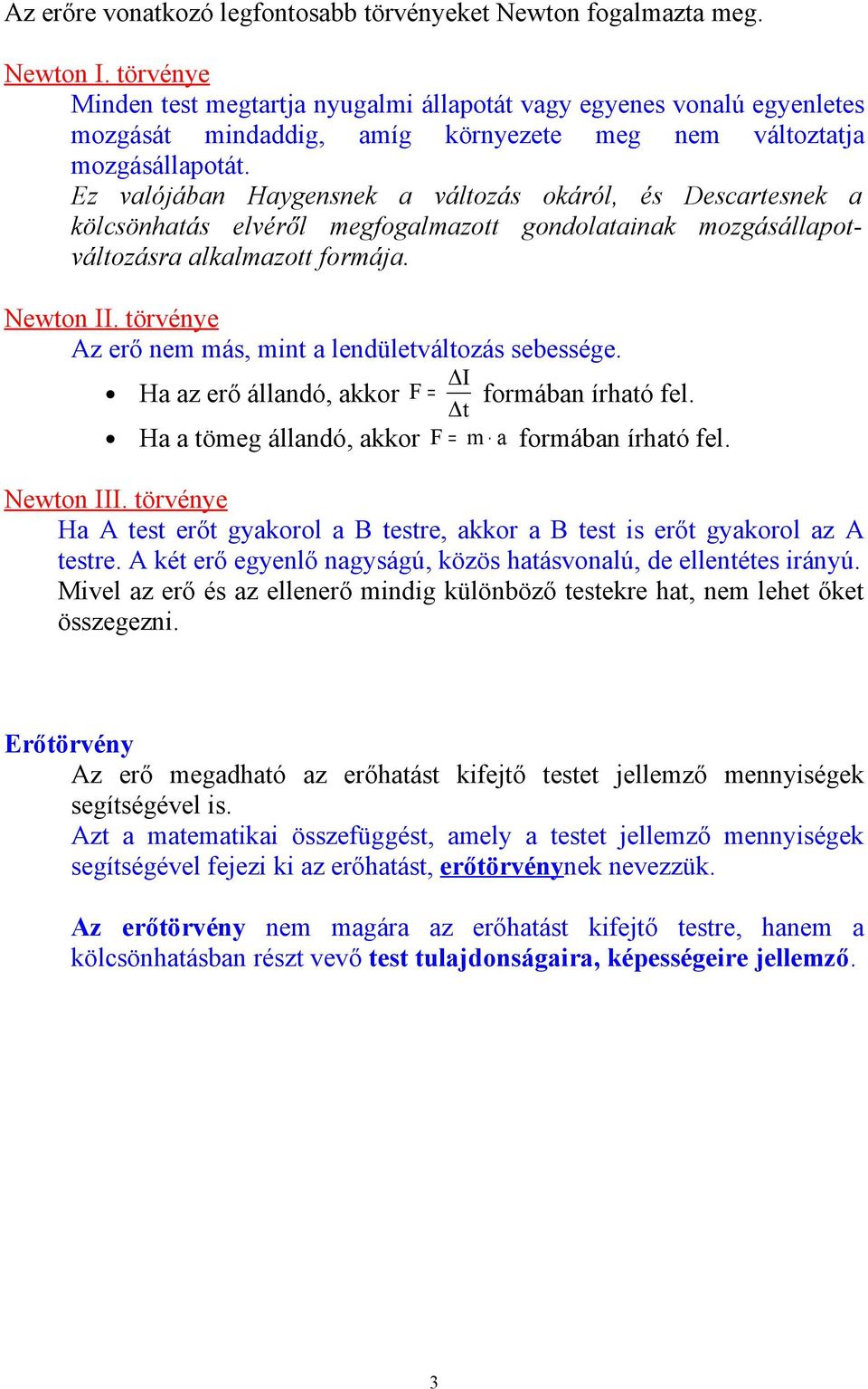 Ez valójában Haygensnek a változás okáról, és Descartesnek a kölcsönhatás elvéről megfogalmazott gondolatainak mozgásállapotváltozásra alkalmazott formája. Newton II.