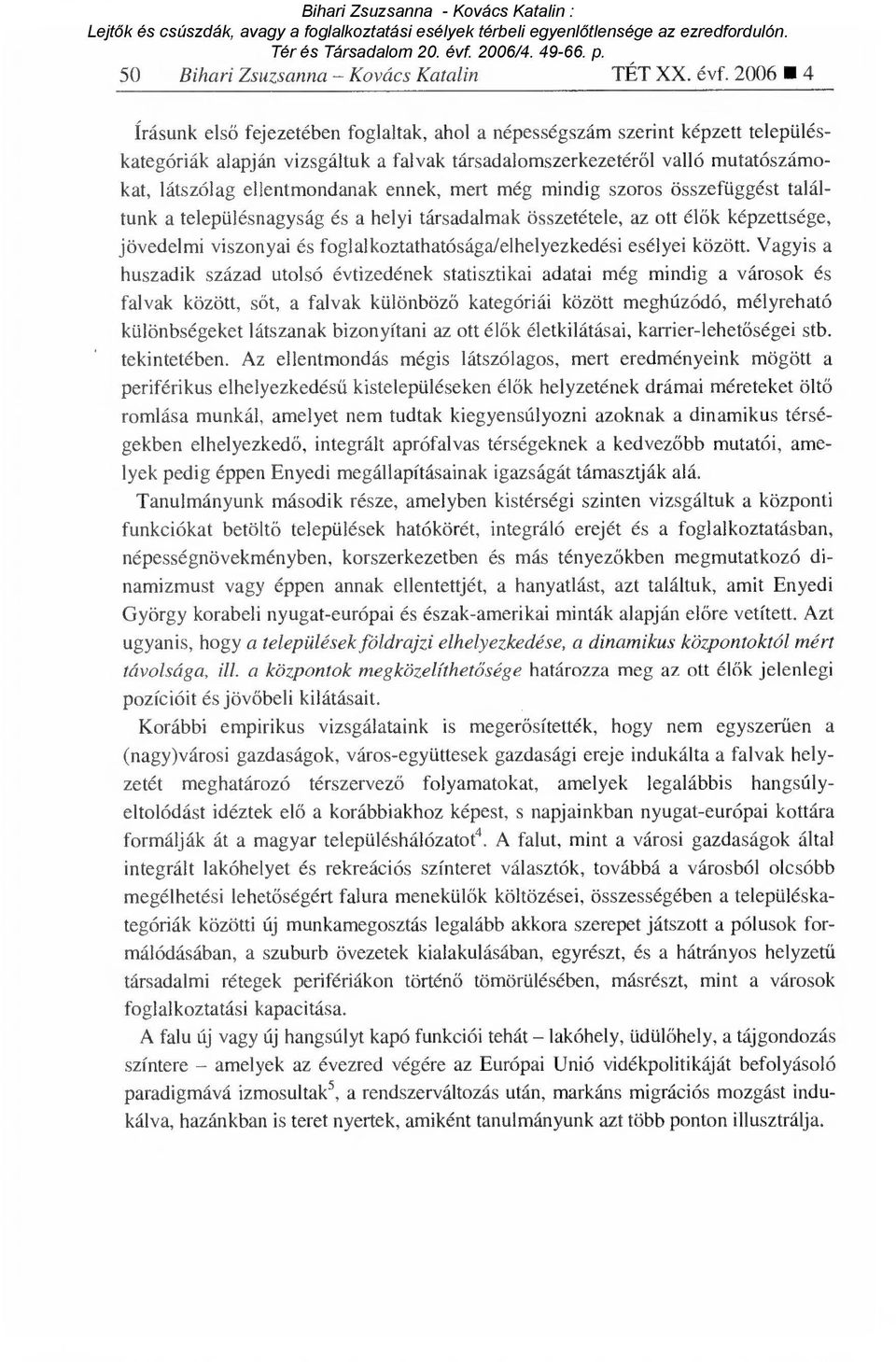 ennek, mert még mindig szoros összefüggést találtunk a településnagyság és a helyi társadalmak összetétele, az ott él ők képzettsége, jövedelmi viszonyai és foglalkoztathatósága/elhelyezkedési