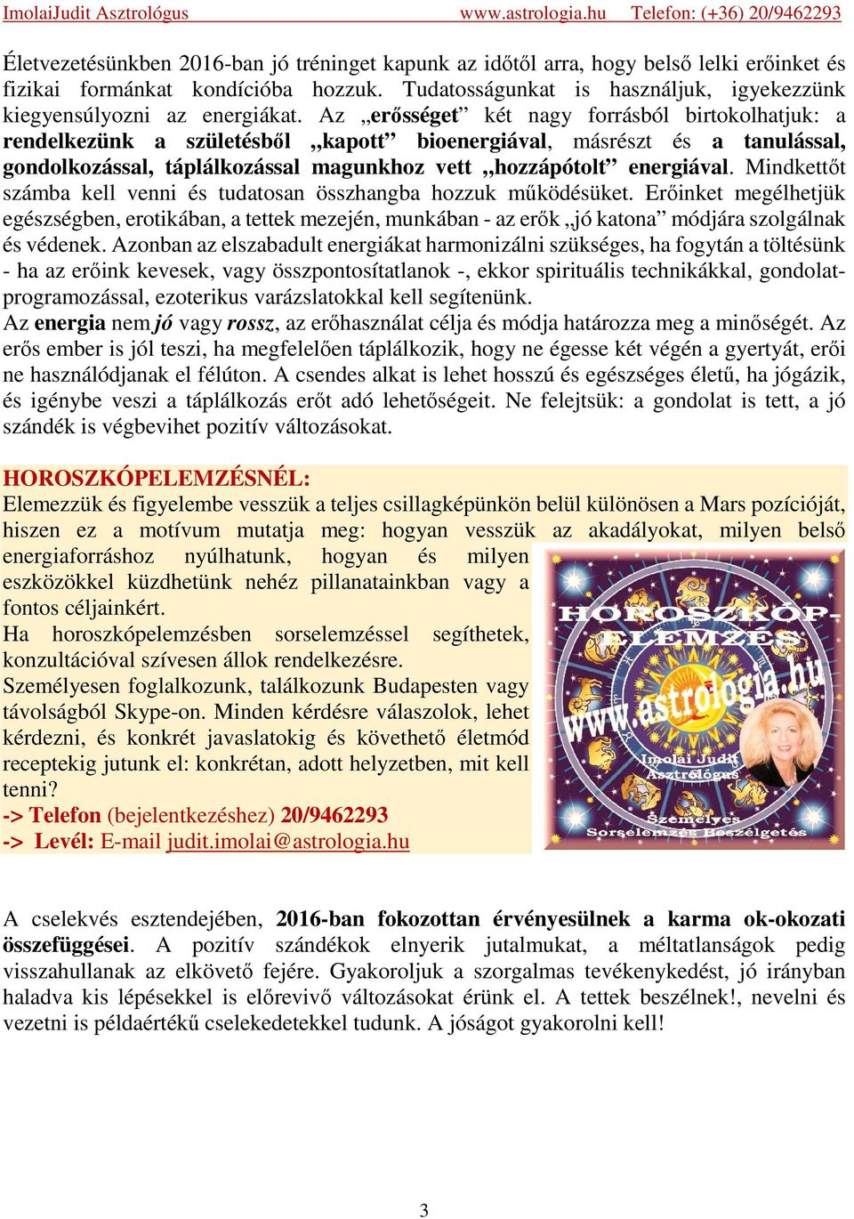 Az erősséget két nagy forrásból birtokolhatjuk: a rendelkezünk a születésből kapott bioenergiával, másrészt és a tanulással, gondolkozással, táplálkozással magunkhoz vett hozzápótolt energiával.