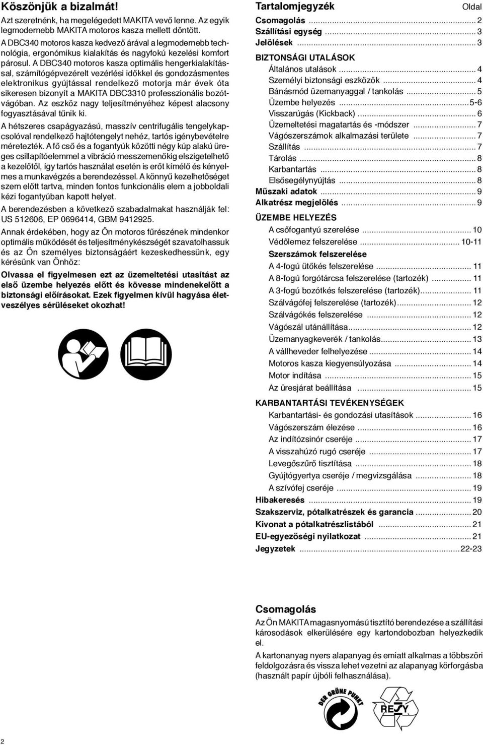 A DBC340 motoros kasza optimális hengerkialakítással, számítógépvezérelt vezérlési időkkel és gondozásmentes elektronikus gyújtással rendelkező motorja már évek óta sikeresen bizonyít a MAKITA