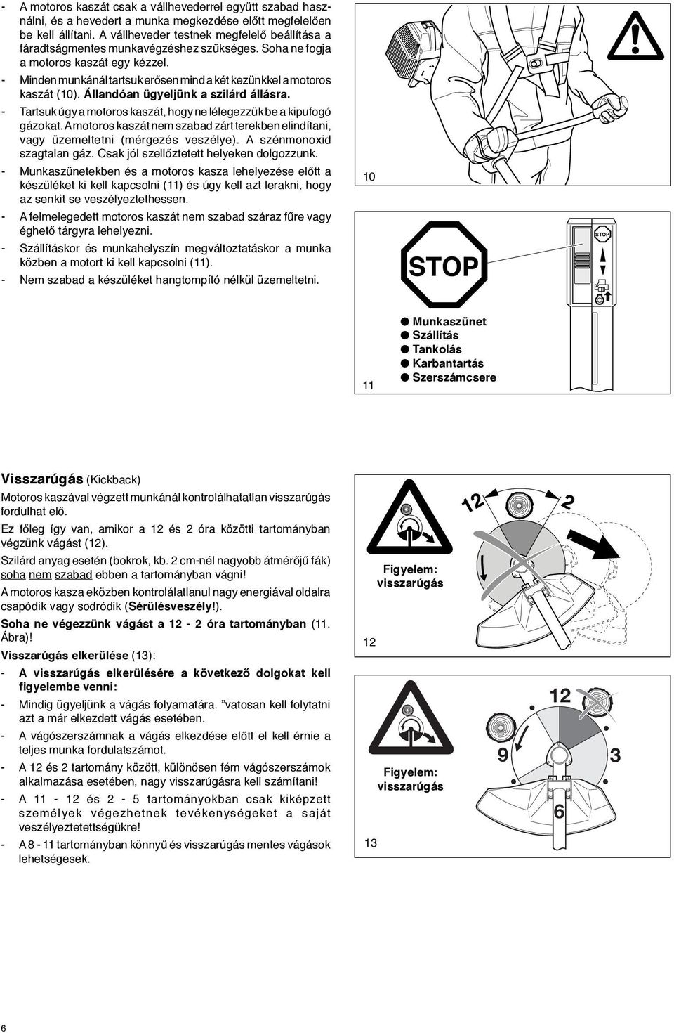 - Minden munkánál tartsuk erősen mind a két kezünkkel a motoros kaszát (10). Állandóan ügyeljünk a szilárd állásra. - Tartsuk úgy a motoros kaszát, hogy ne lélegezzük be a kipufogó gázokat.