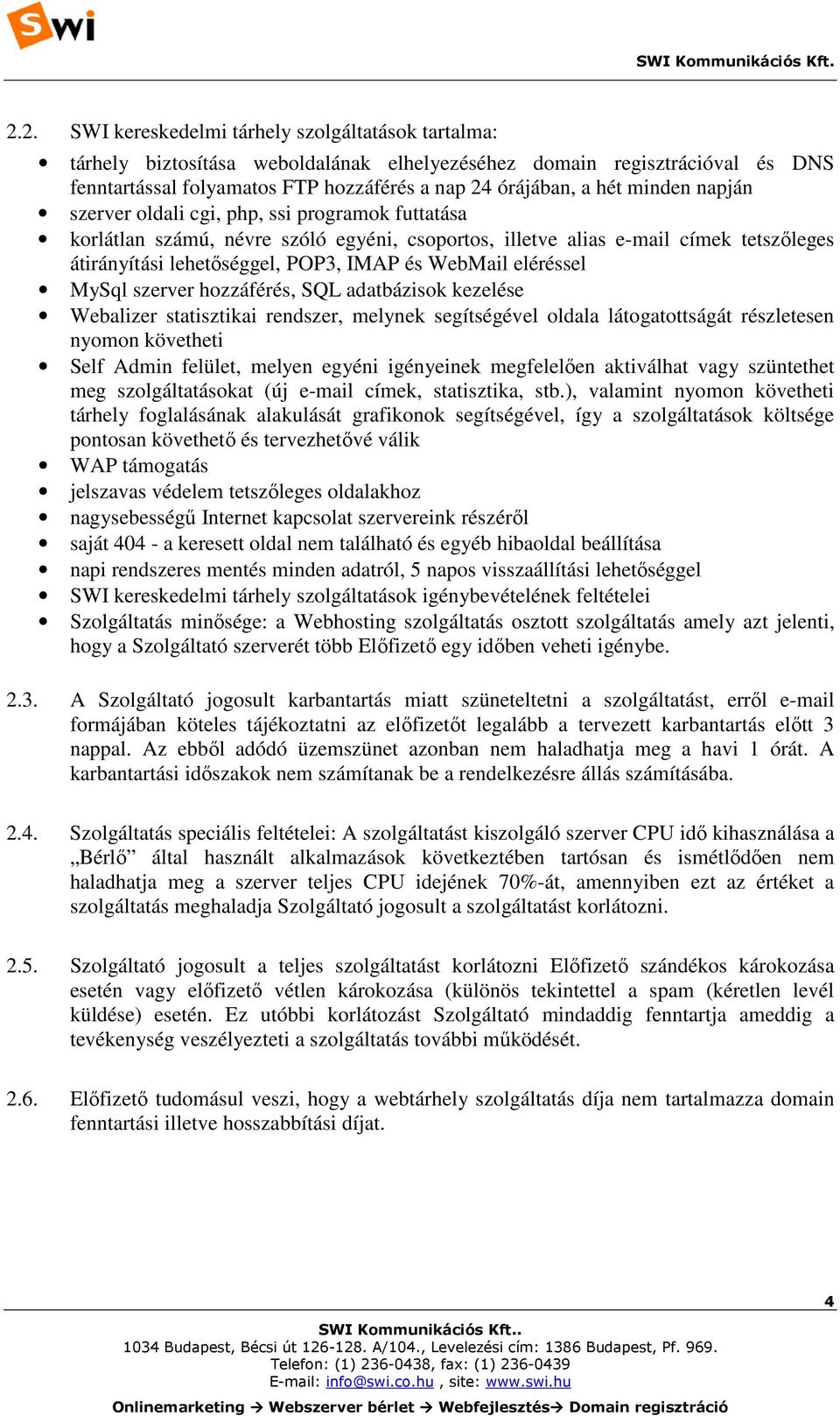 eléréssel MySql szerver hozzáférés, SQL adatbázisok kezelése Webalizer statisztikai rendszer, melynek segítségével oldala látogatottságát részletesen nyomon követheti Self Admin felület, melyen