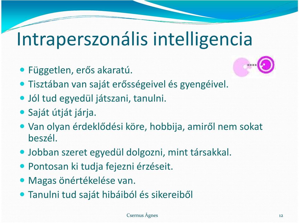 Saját útját járja. Van olyan érdeklődési köre, hobbija, amiről nem sokat beszél.