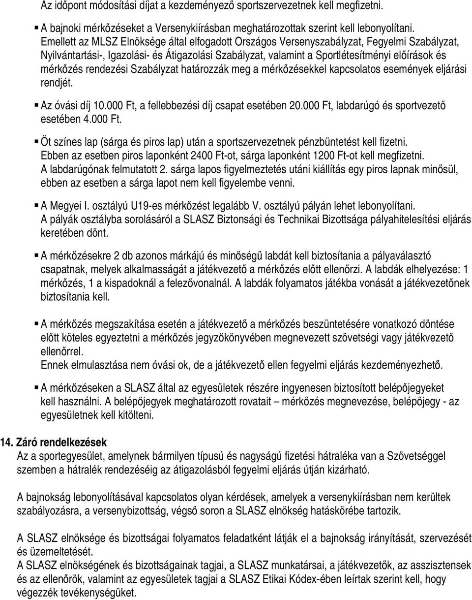 rendezési Szabályzat határozzák meg a mérkőzésekkel kapcsolatos események eljárási rendjét. Az óvási díj 10.000 Ft, a fellebbezési díj csapat esetében 20.000 Ft, labdarúgó és sportvezető esetében 4.