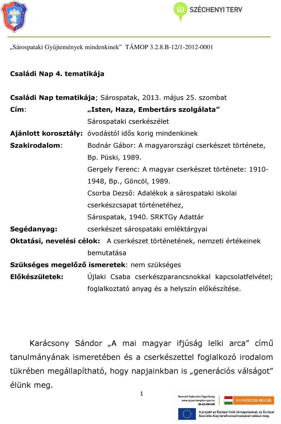 Püski, 1989. Gergely Ferenc: A magyar cserkészet története: 1910-1948, Bp., Göncöl, 1989. Csorba Dezső: Adalékok a sárospataki iskolai cserkészcsapat történetéhez, Sárospatak, 1940.