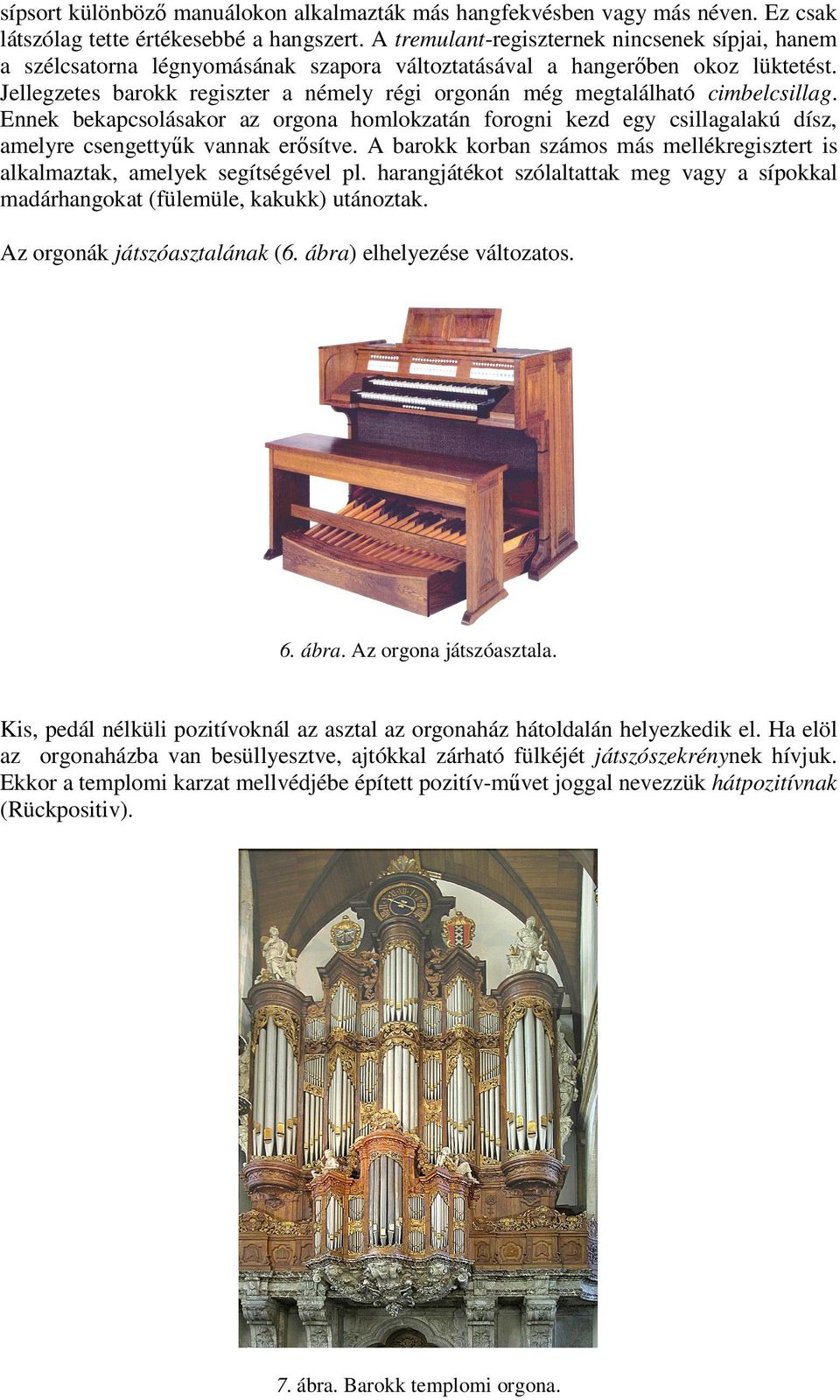 Jellegzetes barokk regiszter a némely régi orgonán még megtalálható cimbelcsillag. Ennek bekapcsolásakor az orgona homlokzatán forogni kezd egy csillagalakú dísz, amelyre csengettyűk vannak erősítve.