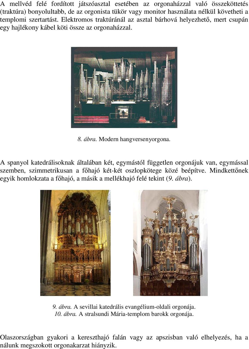 A spanyol katedrálisoknak általában két, egymástól független orgonájuk van, egymással szemben, szimmetrikusan a főhajó két-két oszlopkötege közé beépítve.