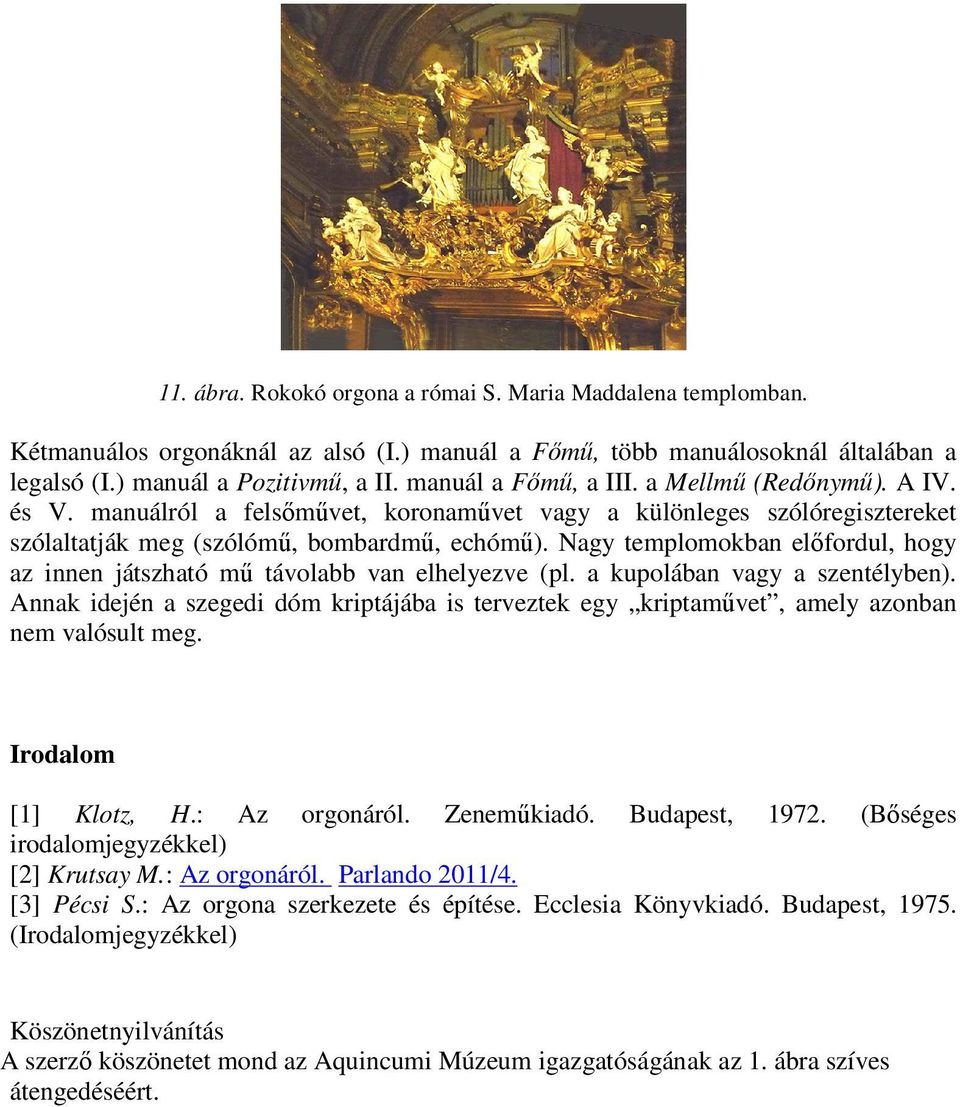 Nagy templomokban előfordul, hogy az innen játszható mű távolabb van elhelyezve (pl. a kupolában vagy a szentélyben).