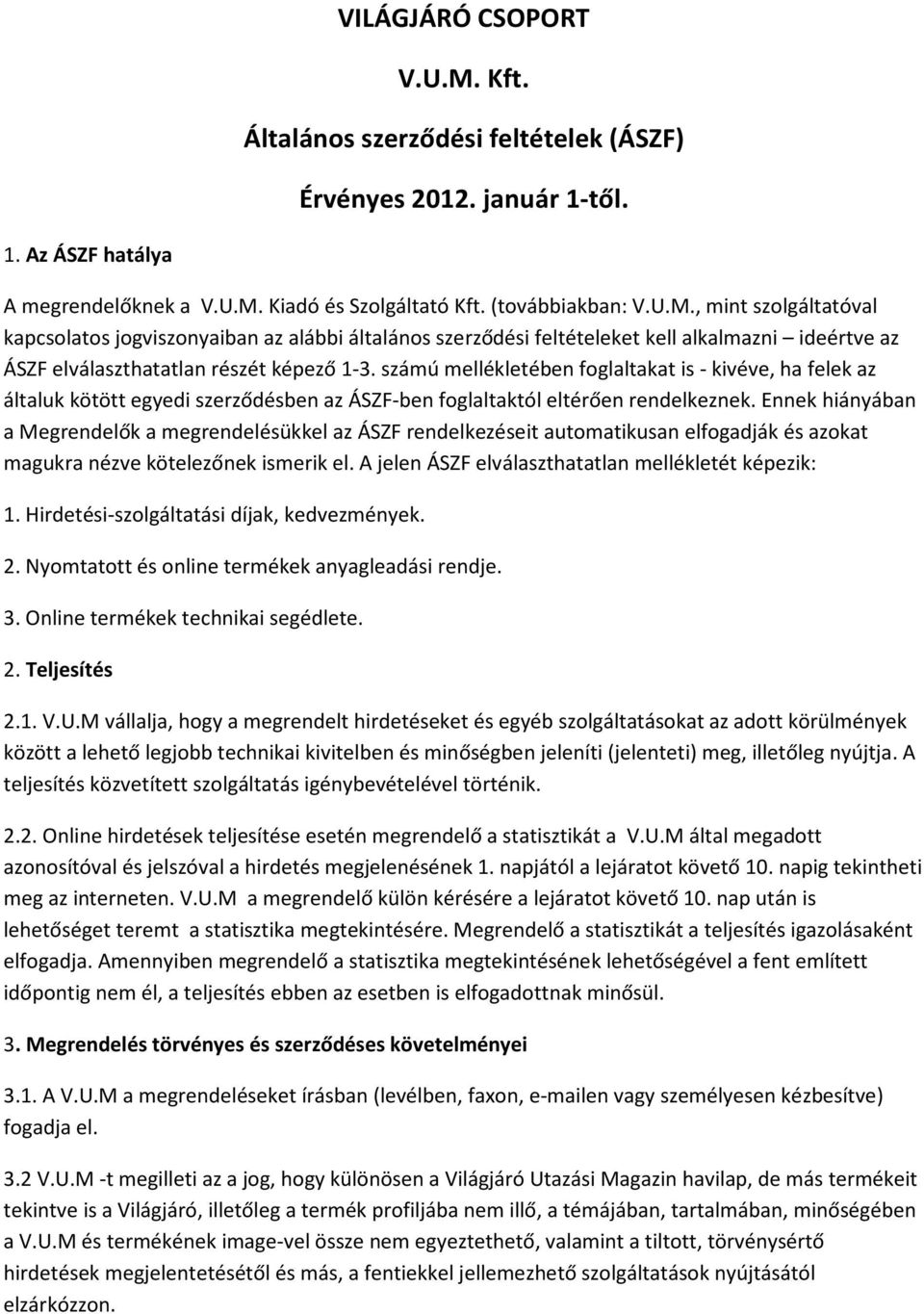 Ennek hiányában a Megrendelők a megrendelésükkel az ÁSZF rendelkezéseit automatikusan elfogadják és azokat magukra nézve kötelezőnek ismerik el. A jelen ÁSZF elválaszthatatlan mellékletét képezik: 1.