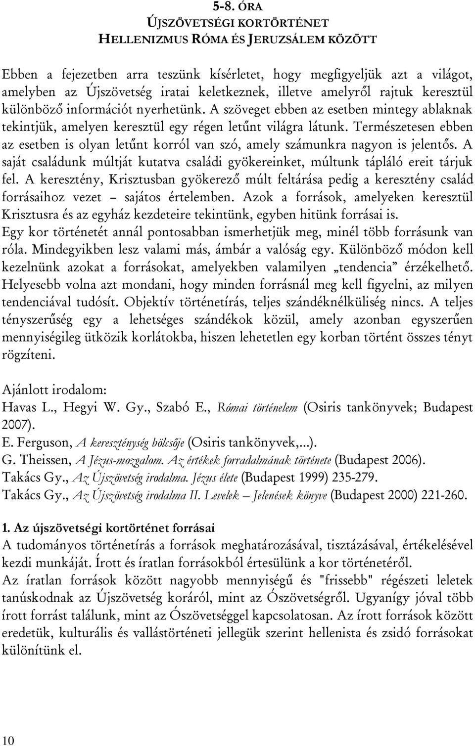 Természetesen ebben az esetben is olyan letűnt korról van szó, amely számunkra nagyon is jelentős. A saját családunk múltját kutatva családi gyökereinket, múltunk tápláló ereit tárjuk fel.