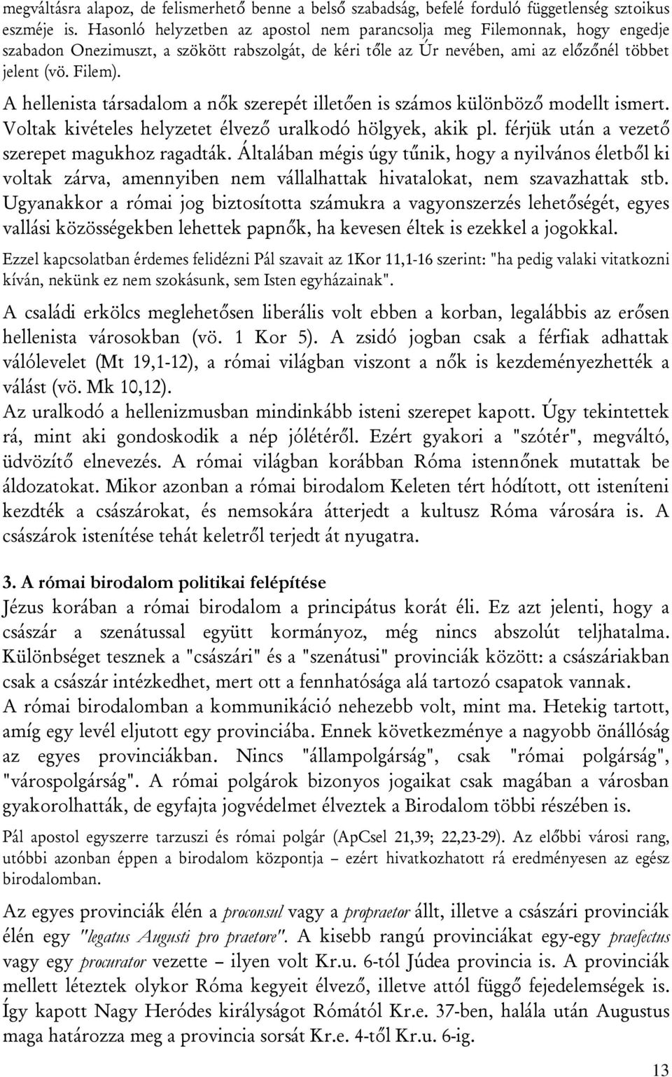 A hellenista társadalom a nők szerepét illetően is számos különböző modellt ismert. Voltak kivételes helyzetet élvező uralkodó hölgyek, akik pl. férjük után a vezető szerepet magukhoz ragadták.