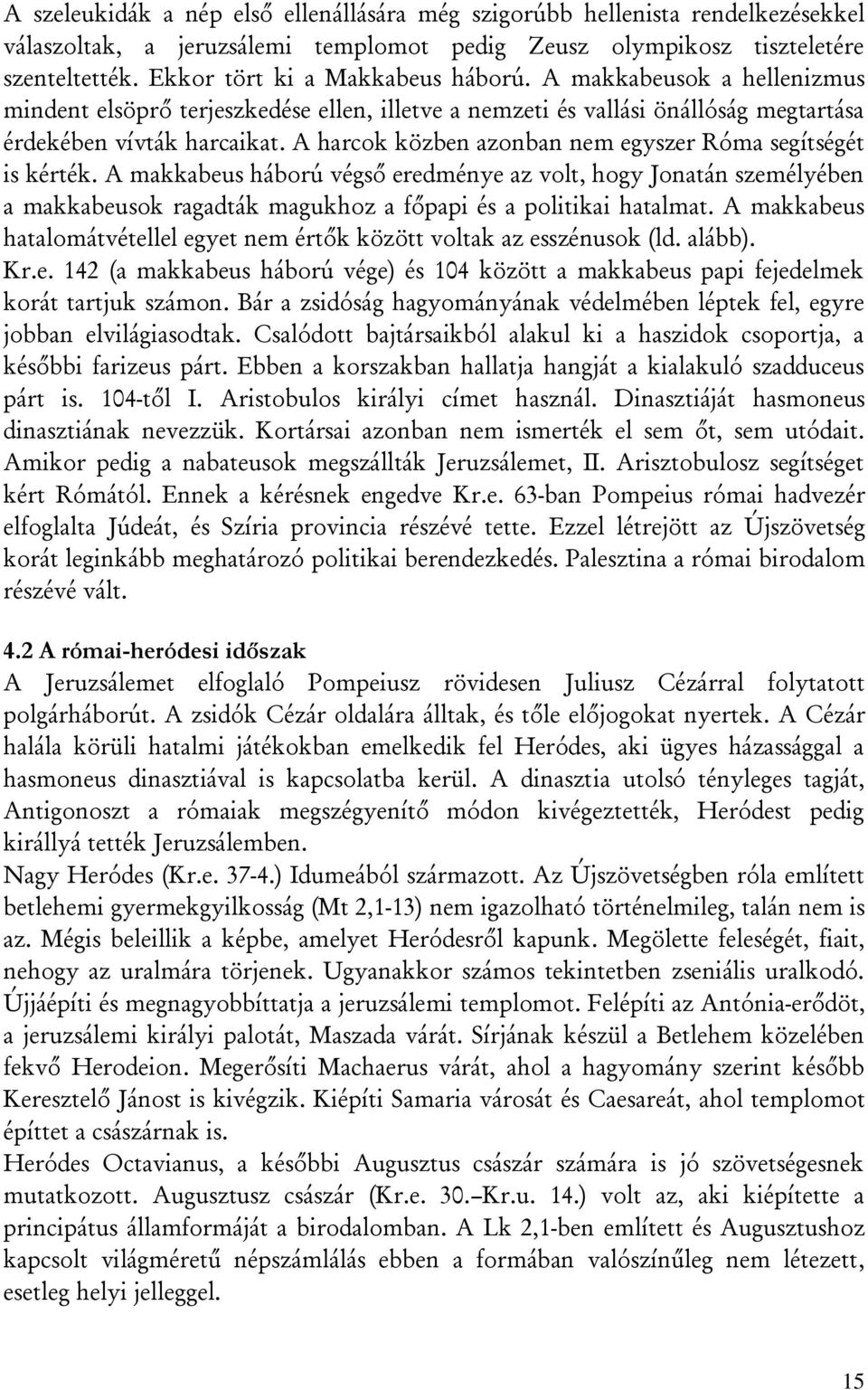 A harcok közben azonban nem egyszer Róma segítségét is kérték. A makkabeus háború végső eredménye az volt, hogy Jonatán személyében a makkabeusok ragadták magukhoz a főpapi és a politikai hatalmat.