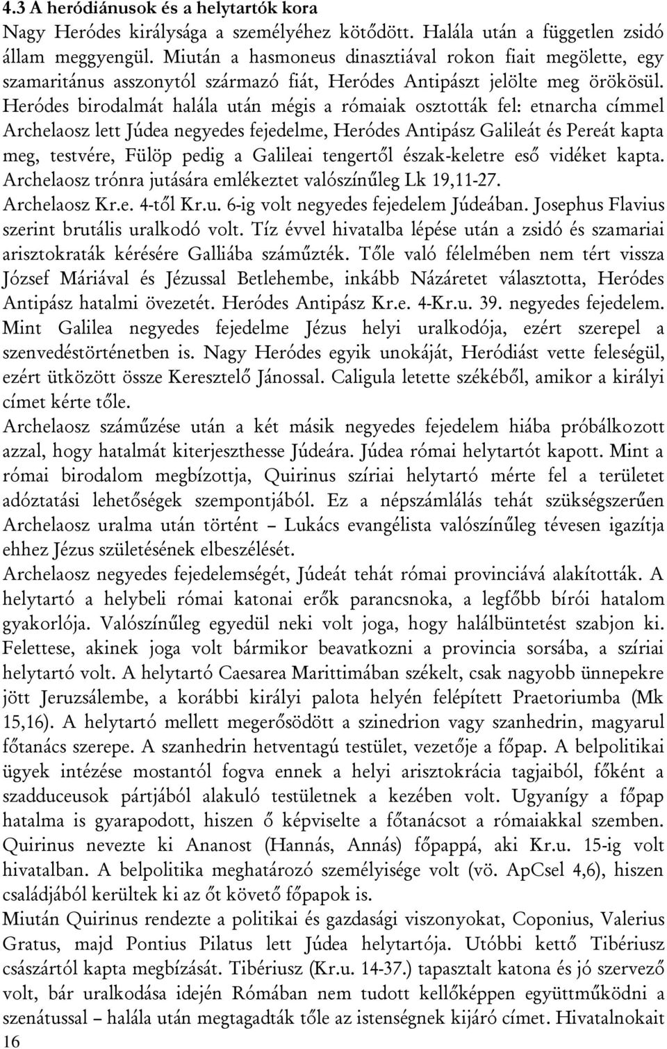 Heródes birodalmát halála után mégis a rómaiak osztották fel: etnarcha címmel Archelaosz lett Júdea negyedes fejedelme, Heródes Antipász Galileát és Pereát kapta meg, testvére, Fülöp pedig a Galileai