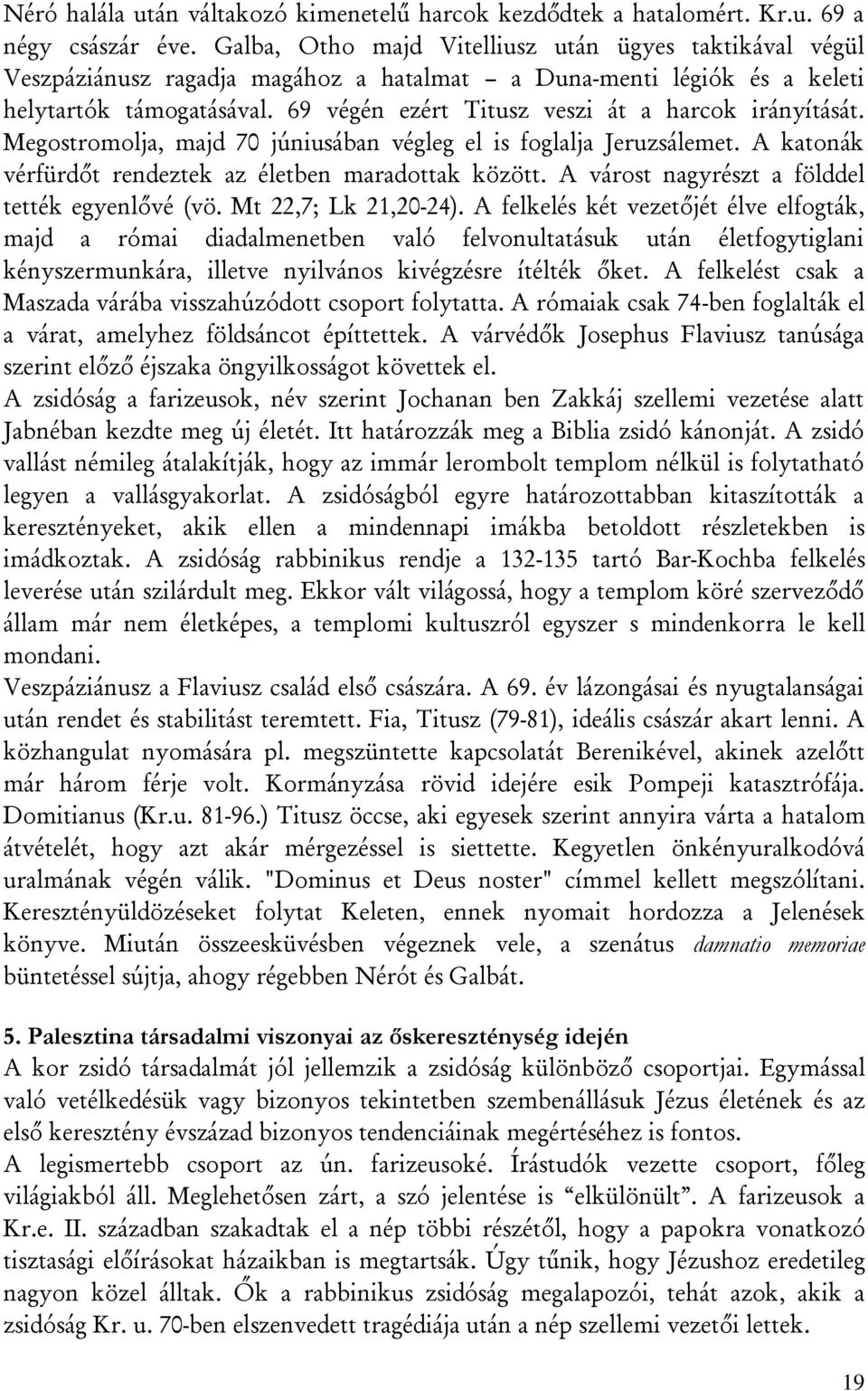 69 végén ezért Titusz veszi át a harcok irányítását. Megostromolja, majd 70 júniusában végleg el is foglalja Jeruzsálemet. A katonák vérfürdőt rendeztek az életben maradottak között.