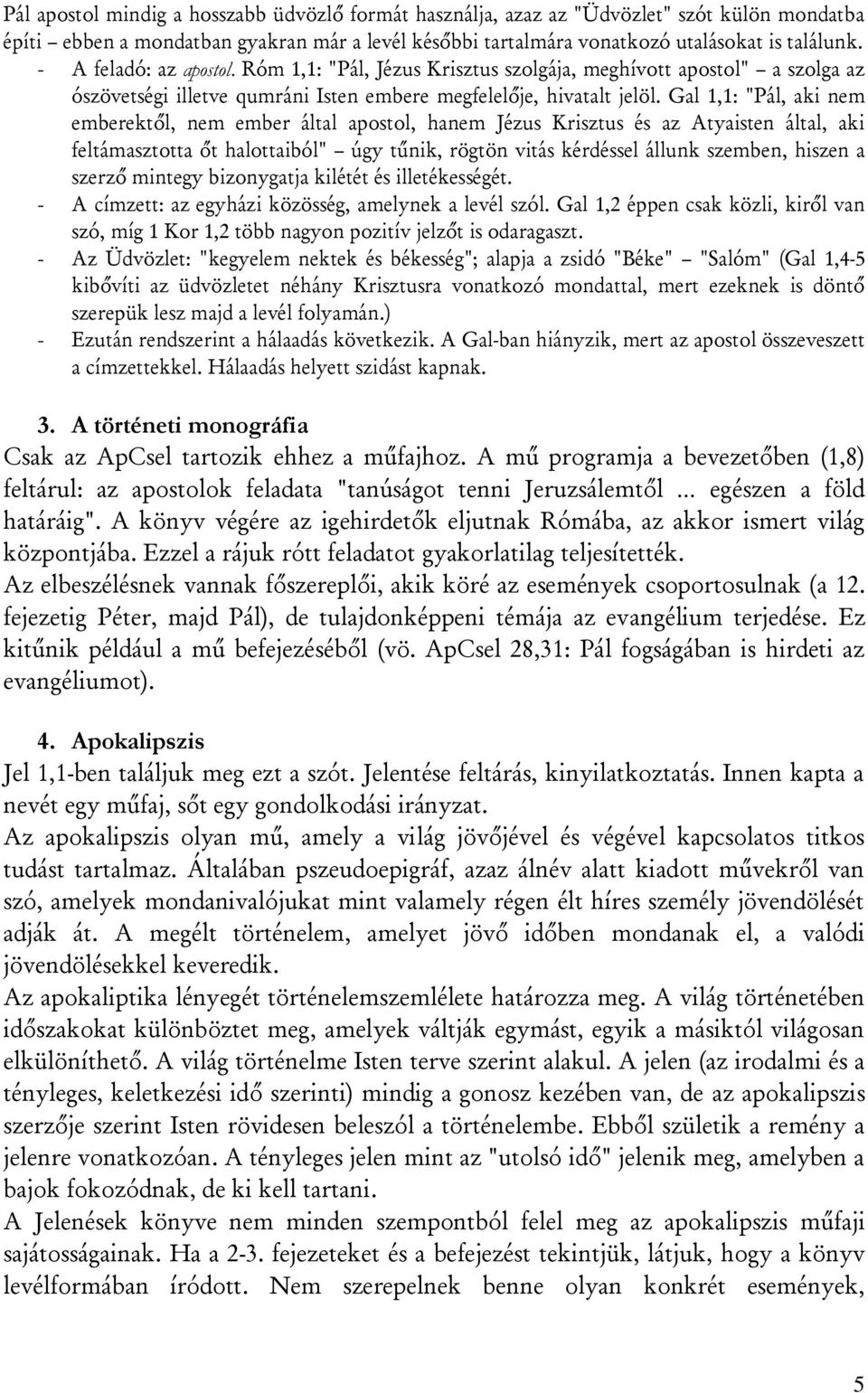 Gal 1,1: "Pál, aki nem emberektől, nem ember által apostol, hanem Jézus Krisztus és az Atyaisten által, aki feltámasztotta őt halottaiból" úgy tűnik, rögtön vitás kérdéssel állunk szemben, hiszen a