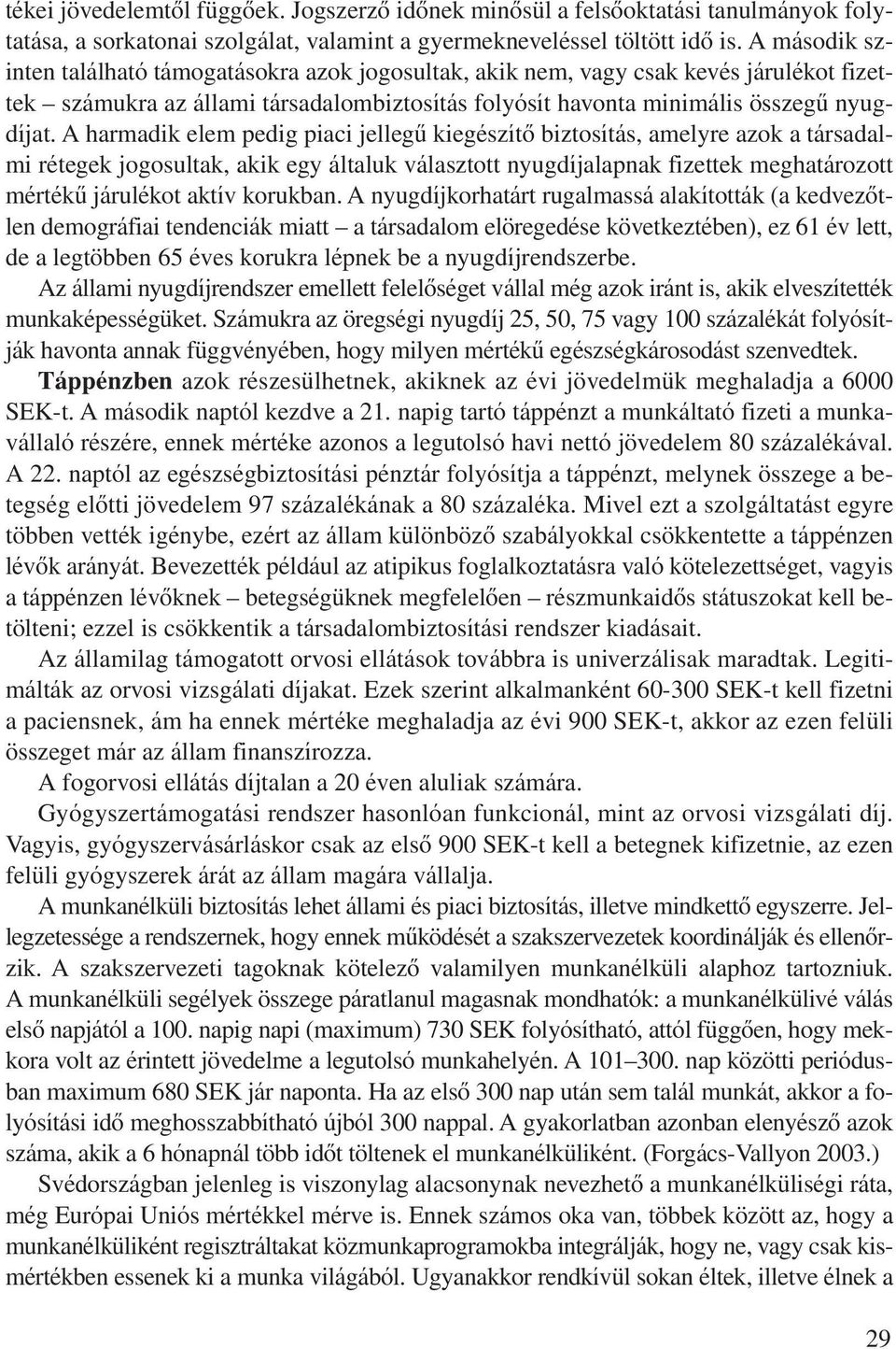 A harmadik elem pedig piaci jellegû kiegészítô biztosítás, amelyre azok a társadalmi rétegek jogosultak, akik egy általuk választott nyugdíjalapnak fizettek meghatározott mértékû járulékot aktív