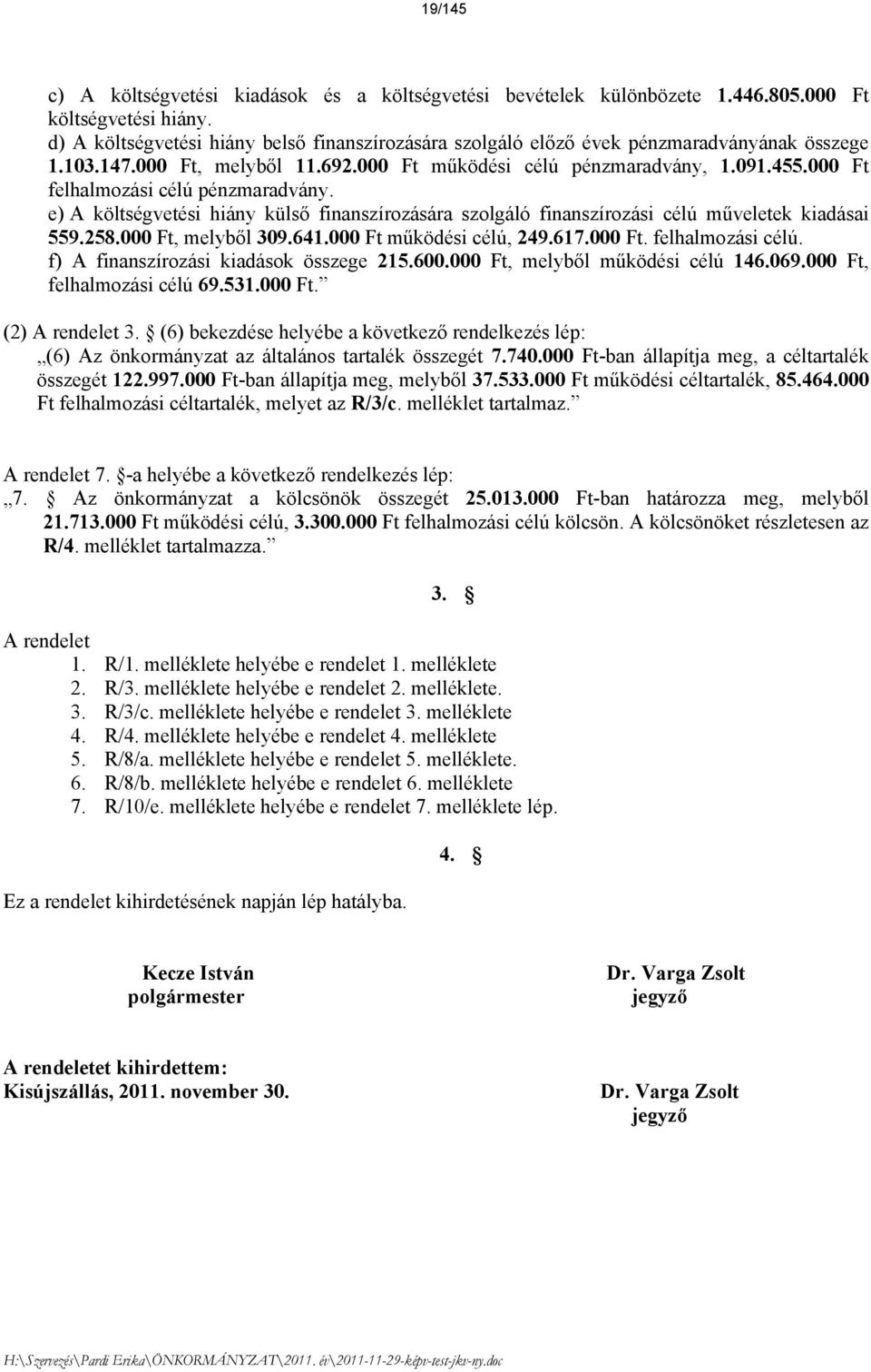 000 Ft felhalmozási célú pénzmaradvány. e) A költségvetési hiány külső finanszírozására szolgáló finanszírozási célú műveletek kiadásai 559.258.000 Ft, melyből 309.641.000 Ft működési célú, 249.617.