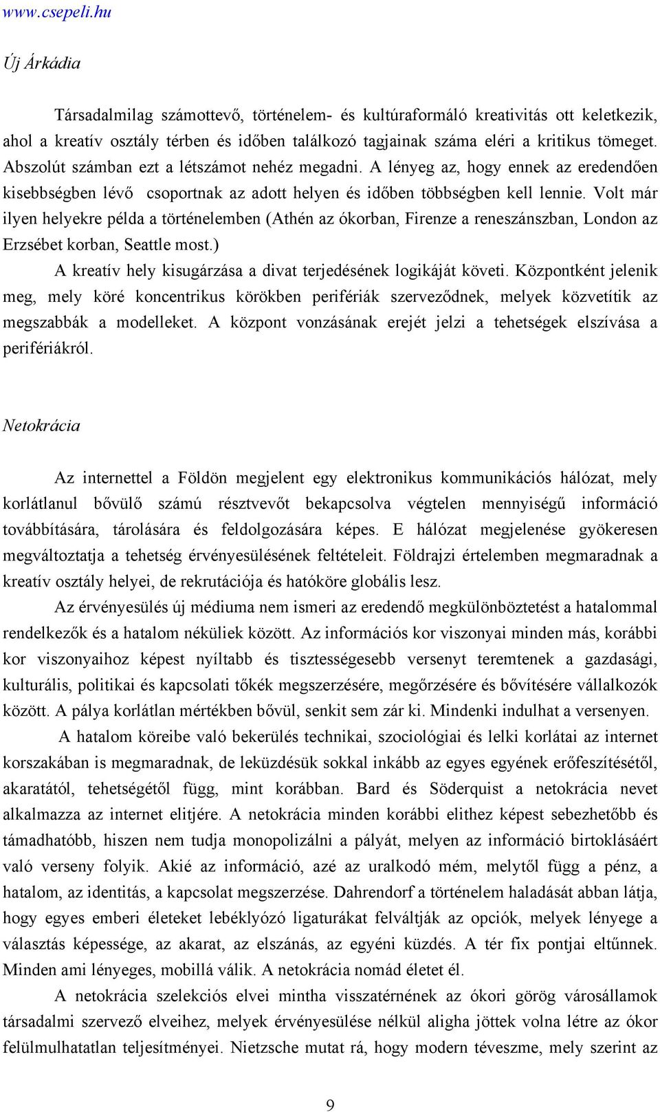 Volt már ilyen helyekre példa a történelemben (Athén az ókorban, Firenze a reneszánszban, London az Erzsébet korban, Seattle most.) A kreatív hely kisugárzása a divat terjedésének logikáját követi.
