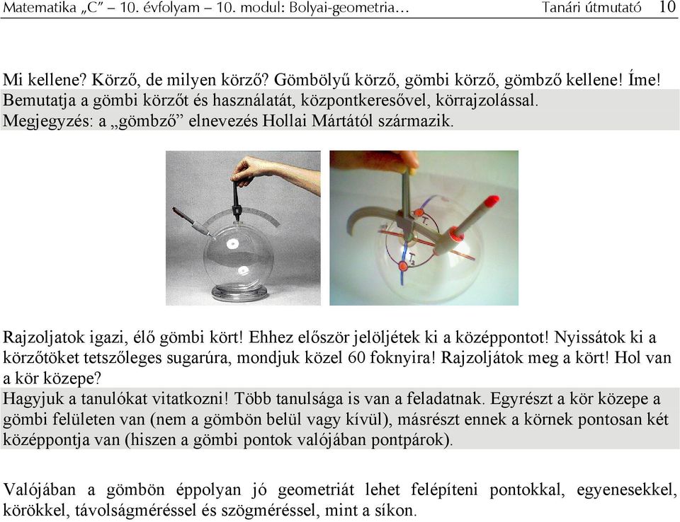 Ehhez először jelöljétek ki a középpontot! Nyissátok ki a körzőtöket tetszőleges sugarúra, mondjuk közel 60 foknyira! Rajzoljátok meg a kört! Hol van a kör közepe? Hagyjuk a tanulókat vitatkozni!