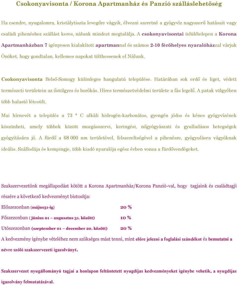 A csokonyavisontai üdülőtelepen a Korona Apartmanházban 7 igényesen kialakított apartmannal és számos 2-10 férőhelyes nyaralóházzal várjuk Önöket, hogy gondtalan, kellemes napokat tölthessenek el