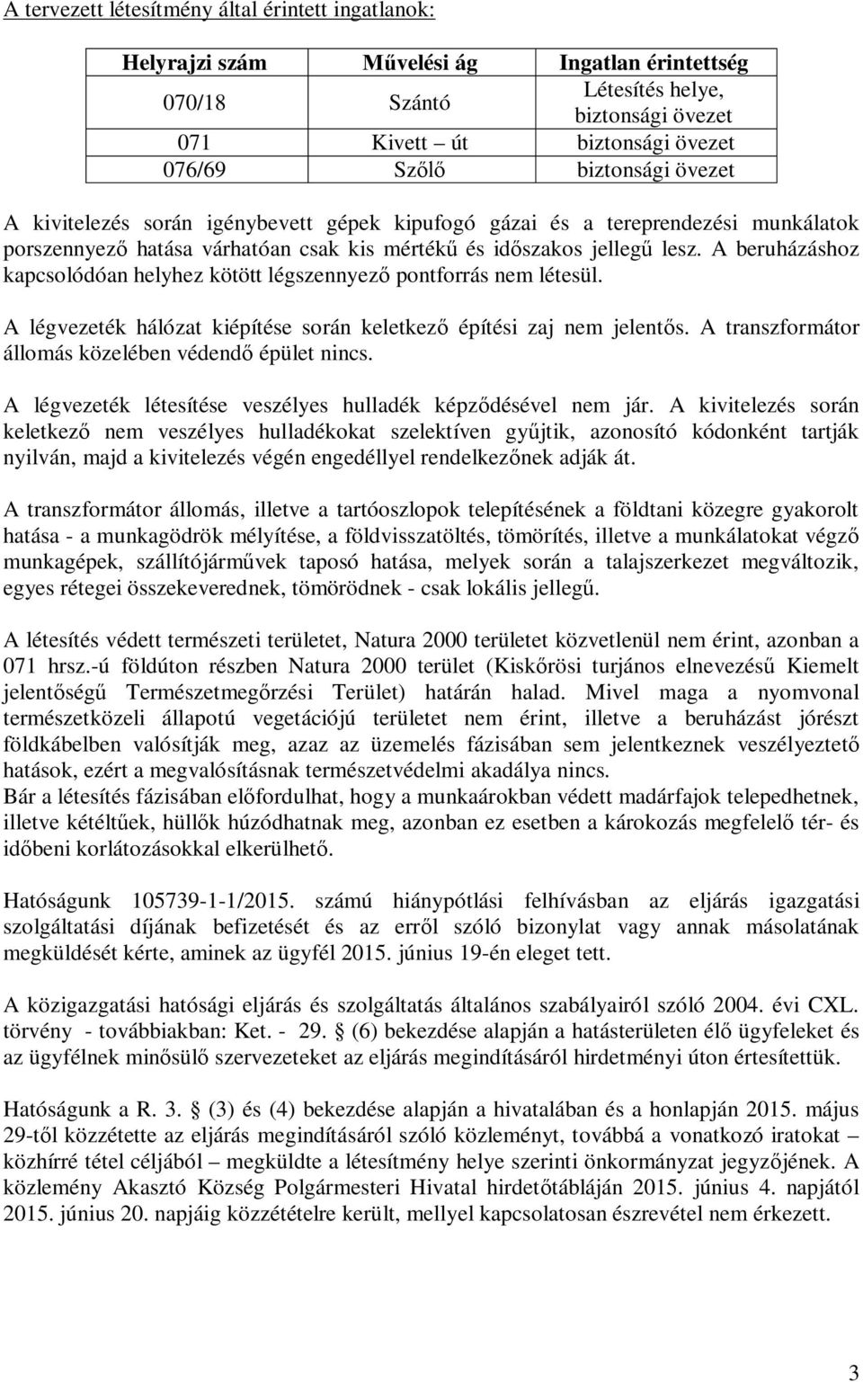 A beruházáshoz kapcsolódóan helyhez kötött légszennyez pontforrás nem létesül. A légvezeték hálózat kiépítése során keletkez építési zaj nem jelent s.