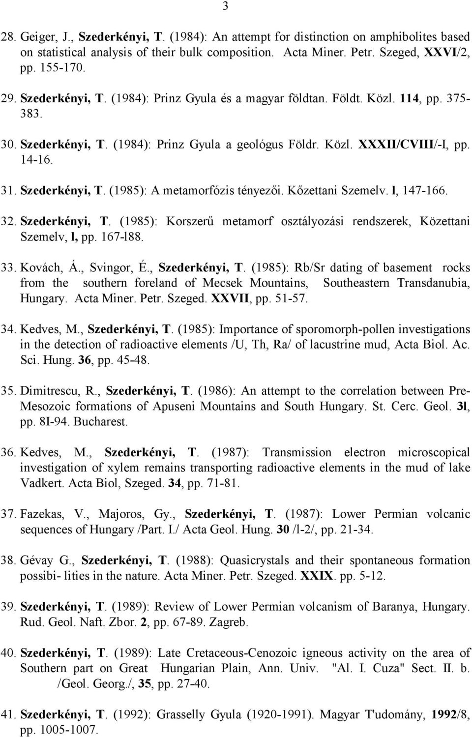 Kızettani Szemelv. l, 147-166. 32. Szederkényi, T. (1985): Korszerő metamorf osztályozási rendszerek, Közettani Szemelv, l, pp. 167-l88. 33. Kovách, Á., Svingor, É., Szederkényi, T.