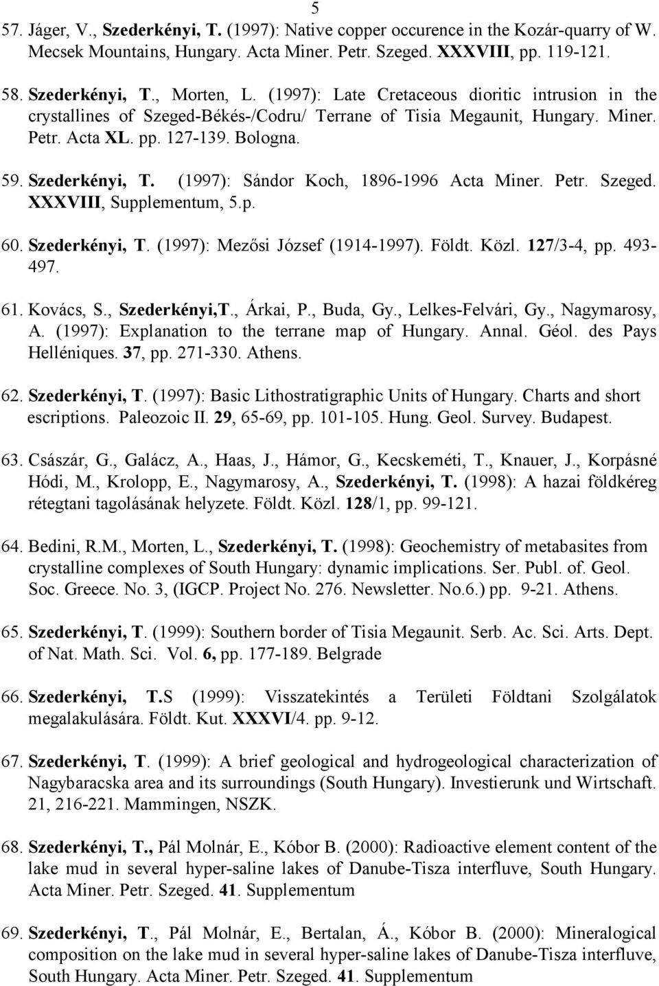 (1997): Sándor Koch, 1896-1996 Acta Miner. Petr. Szeged. XXXVIII, Supplementum, 5.p. 60. Szederkényi, T. (1997): Mezısi József (1914-1997). Földt. Közl. 127/3-4, pp. 493-497. 61. Kovács, S.