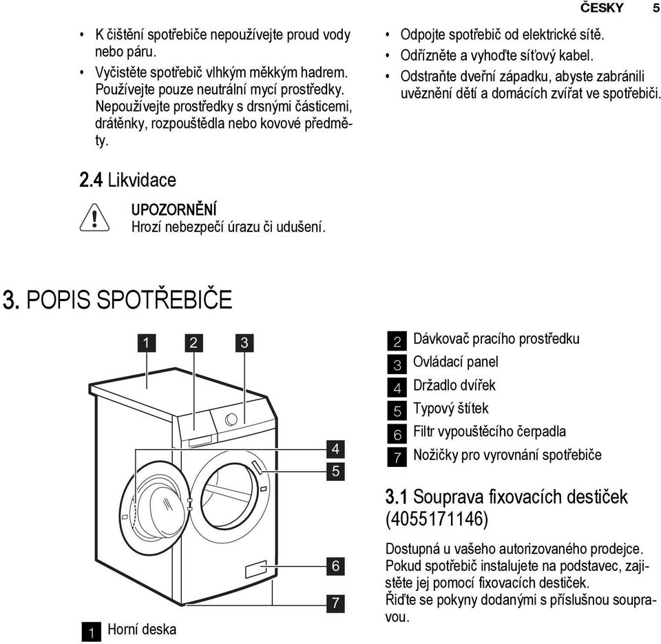 Odstraňte dveřní západku, abyste zabránili uvěznění dětí a domácích zvířat ve spotřebiči. 2.4 Likvidace UPOZORNĚNÍ Hrozí nebezpečí úrazu či udušení. 3.
