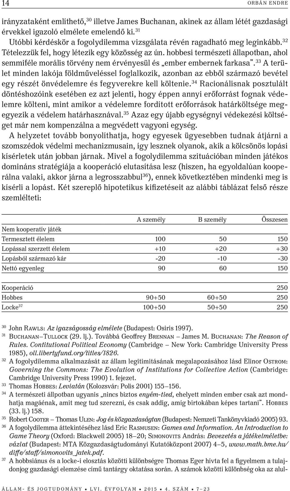 hobbesi természeti állapotban, ahol semmiféle morális törvény nem érvényesül és ember embernek farkasa.