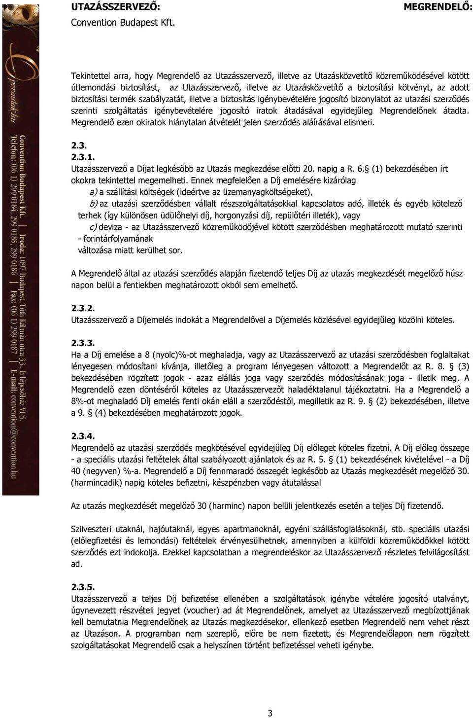 Megrendelőnek átadta. Megrendelő ezen okiratok hiánytalan átvételét jelen szerződés aláírásával elismeri. 2.3. 2.3.1. Utazásszervező a Díjat legkésőbb az Utazás megkezdése előtti 20. napig a R. 6.